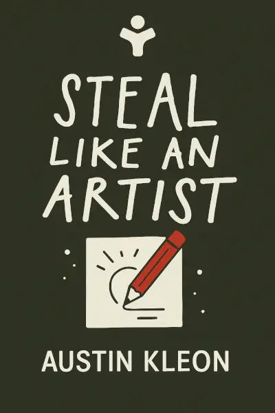 Steal Like an Artist: 10 Things Nobody Told You About Being Creative by Austin Kleon