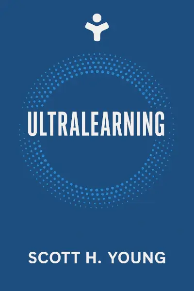 Ultralearning: Master Hard Skills, Outsmart the Competition, and Accelerate Your Career by Scott H. Young