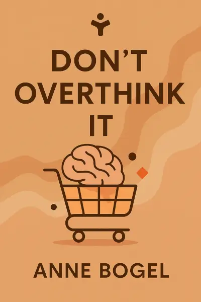 Don't Overthink It: Make Easier Decisions, Stop Second-Guessing, and Bring More Joy to Your Life by Anne Bogel