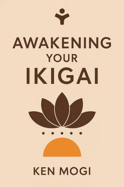 Awakening Your Ikigai: How the Japanese Wake Up to Joy and Purpose Every Day by Ken Mogi