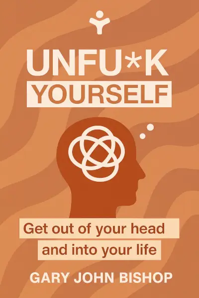 Unf*ck Yourself: Get Out of Your Head and Into Your Life by Gary John Bishop