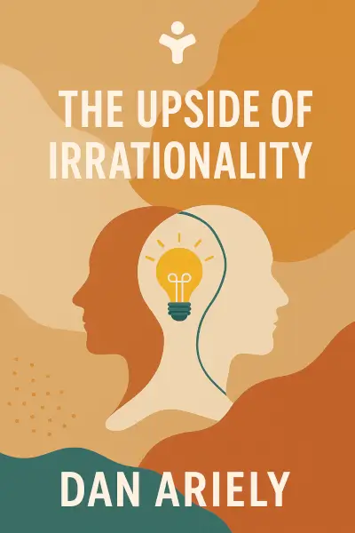 The Upside of Irrationality: The Unexpected Benefits of Defying Logic at Work and at Home by Dan Ariely