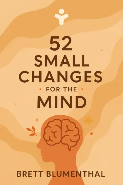 52 Small Changes for the Mind: Improve Memory, Minimize Stress, Increase Productivity, Boost Happiness by Brett Blumenthal