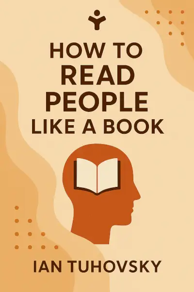 How to Read People Like a Book: Understand People Beyond Words: A Complete Guide to Accurately Reading Intentions, Body Language, Thoughts and Emotions by Ian Tuhovsky