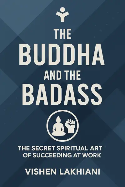 The Buddha and the Badass: The Secret Spiritual Art of Succeeding at Work by Vishen Lakhiani