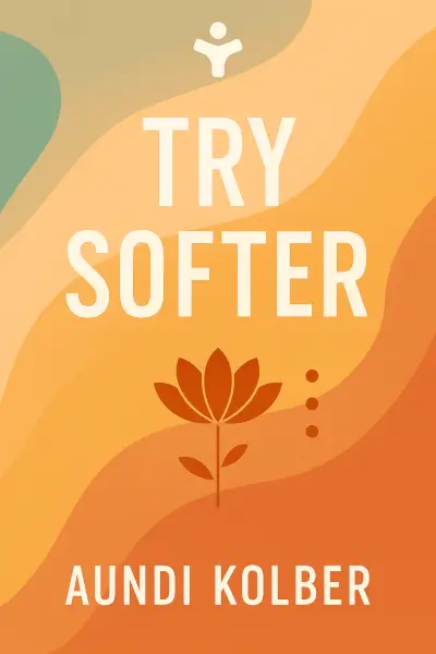 Try Softer: A Fresh Approach to Move Us out of Anxiety, Stress, and Survival Mode--and into a Life of Connection and Joy by Aundi Kolber