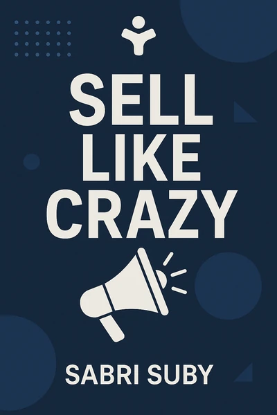 Sell Like Crazy: How to Get As Many Clients, Customers and Sales As You Can Possibly Handle by Sabri Suby