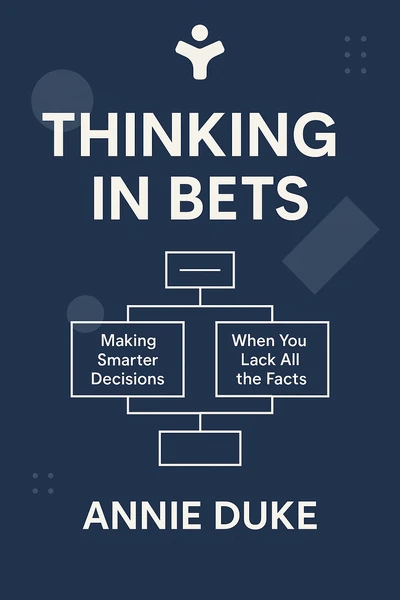 Thinking in Bets: Making Smarter Decisions When You Don't Have All the Facts by Annie Duke