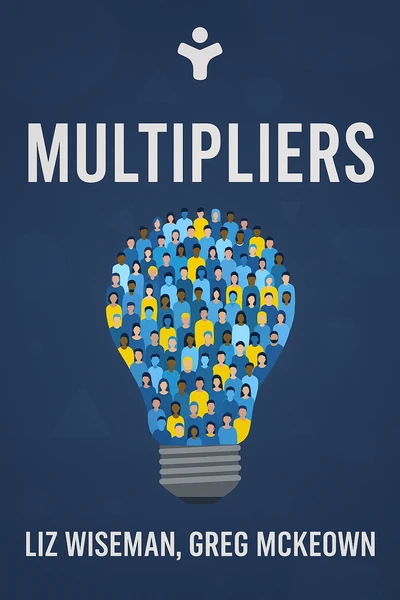 Multipliers: How the Best Leaders Make Everyone Smarter by Liz Wiseman, Greg McKeown