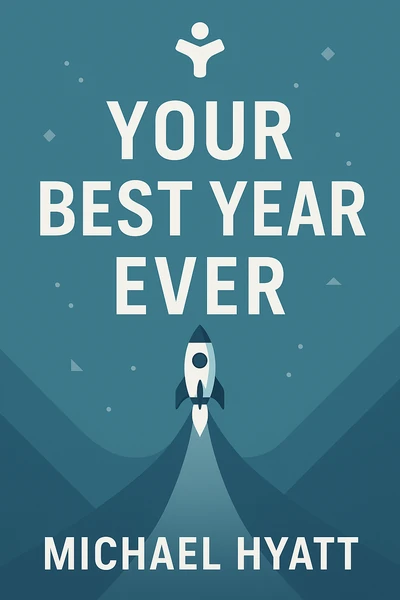 Your Best Year Ever: A 5-Step Plan for Achieving Your Most Important Goals by Michael Hyatt
