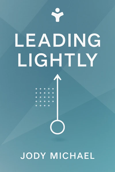Leading Lightly: Lower Your Stress, Think with Clarity, and Lead with Ease by Jody Michael