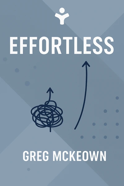 Effortless: Make It Easier to Do What Matters Most by Greg McKeown