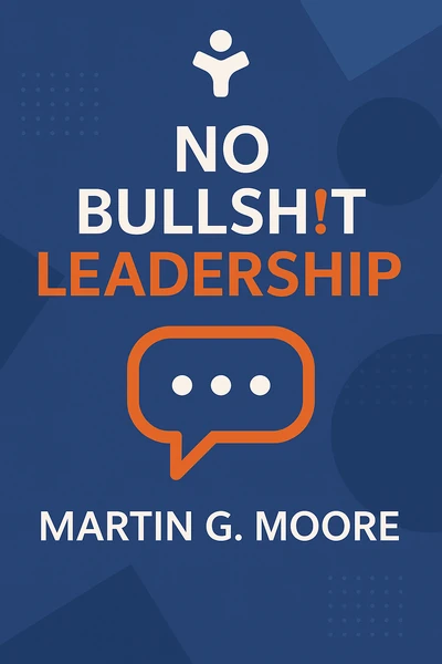 No Bullsh!t Leadership by Martin G. Moore