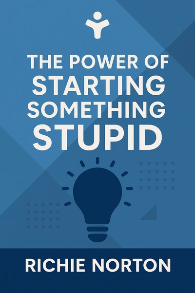 The Power of Starting Something Stupid: How to Crush Fear, Make Dreams Happen, and Live without Regret by Richie Norton