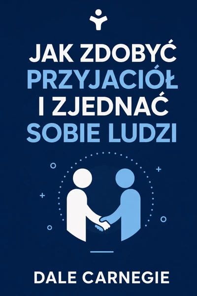 Jak zdobyć przyjaciół i zjednać sobie ludzi – Dale Carnegie