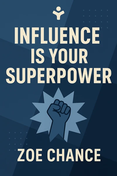 Influence Is Your Superpower: The Science of Winning Hearts, Sparking Change, and Making Good Things Happen by Zoe Chance