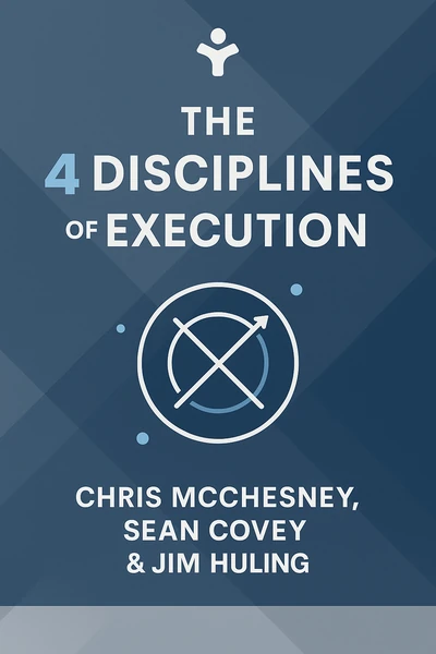 The 4 Disciplines of Execution: Achieving Your Wildly Important Goals by Chris McChesney, Sean Covey & Jim Huling