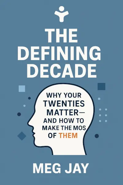 The Defining Decade: Why Your Twenties Matter—And How to Make the Most of Them Now by Meg Jay