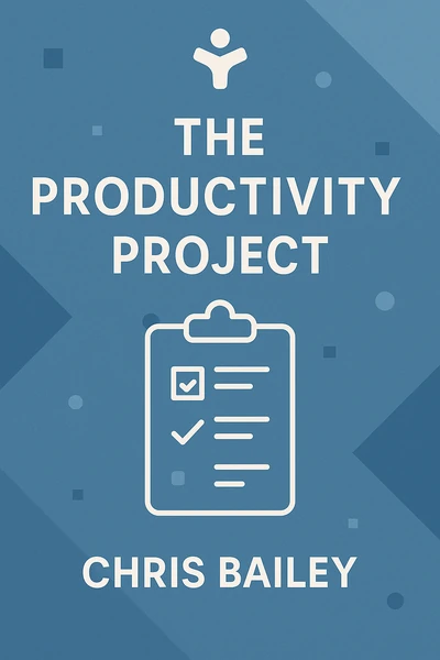 The Productivity Project: Accomplishing More by Managing Your Time, Attention, and Energy by Chris Bailey