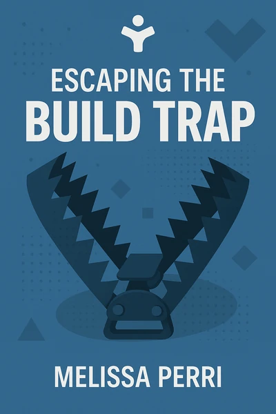 Escaping the Build Trap: How Effective Product Management Creates Real Value by Melissa Perri