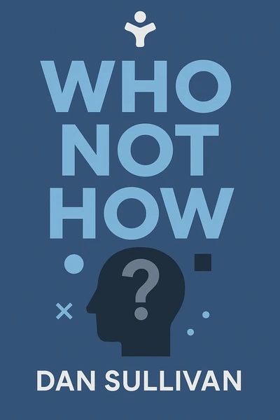 Who Not How: The Formula to Achieve Bigger Goals Through Accelerating Teamwork by Dan Sullivan