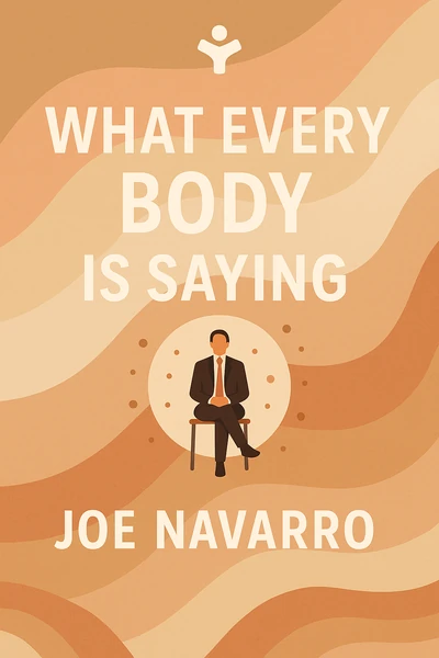 What Every Body is Saying: An Ex-FBI Agent's Guide to Speed-Reading People by Joe Navarro