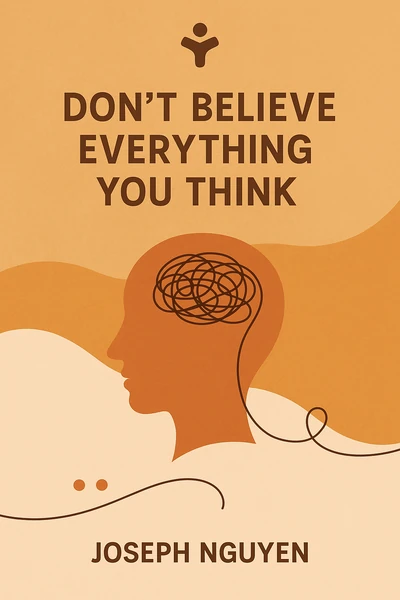 Don't Believe Everything You Think: Why Your Thinking Is The Beginning & End Of Suffering (Beyond Suffering Book 1) by Joseph Nguyen