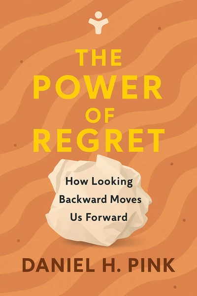 The Power of Regret: How Looking Backward Moves Us Forward by Daniel H. Pink