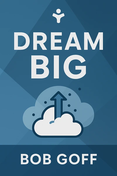 Dream Big: Know What You Want, Why You Want It, and What You’re Going to Do About It by Bob Goff