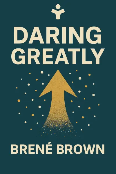 Daring Greatly: How the Courage to Be Vulnerable Transforms the Way We Live, Love, Parent, and Lead by Brené Brown