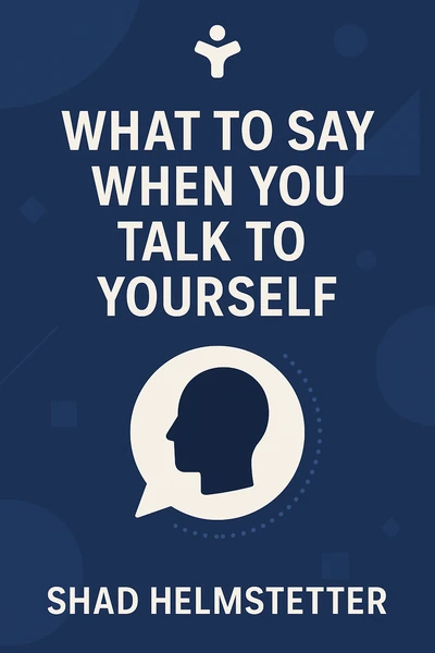 What to Say When You Talk to Yourself by Shad Helmstetter