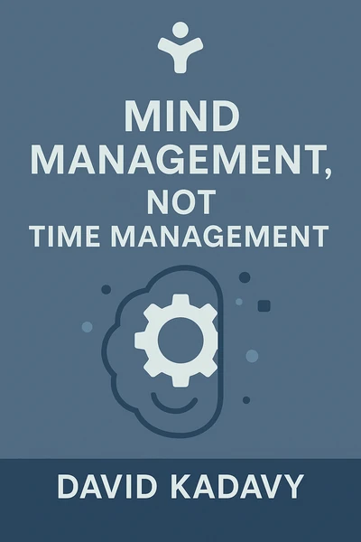 Mind Management, Not Time Management: Productivity When Creativity Matters (Getting Art Done Book 2) by David Kadavy