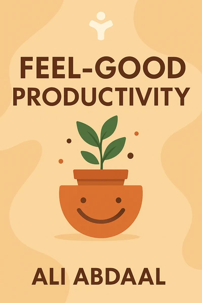 Feel-Good Productivity: How to Do More of What Matters to You by Ali Abdaal