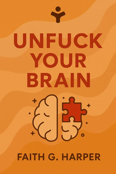 Unfuck Your Brain: Using Science to Get Over Anxiety, Depression, Anger, Freak-Outs, and Triggers by Faith G. Harper