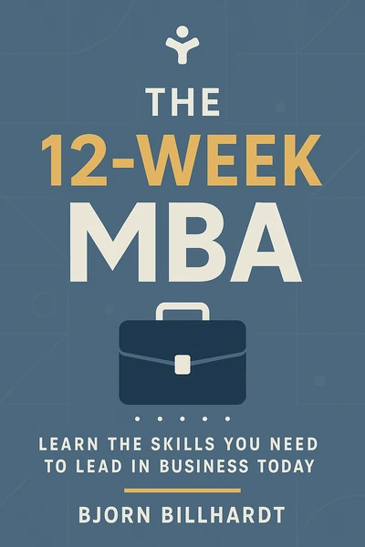 The 12-Week MBA: Learn the Skills You Need to Lead in Business Today by Bjorn Billhardt