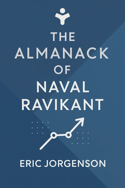 The Almanack of Naval Ravikant: A Guide to Wealth and Happiness by Eric Jorgenson