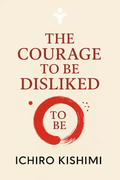 The Courage to Be Disliked: How to Free Yourself, Change your Life and Achieve Real Happiness by Ichiro Kishimi