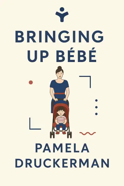 Bringing Up Bébé: One American Mother Discovers the Wisdom of French Parenting by Pamela Druckerman