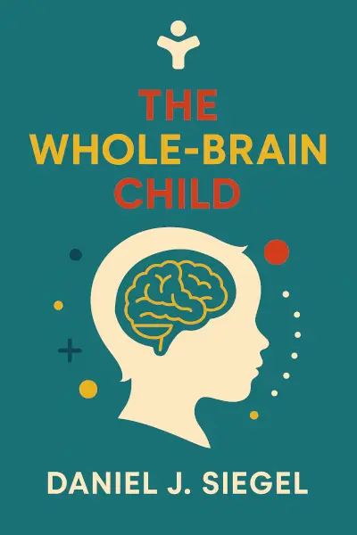 The Whole-Brain Child: Revolutionary Strategies to Nurture Your Child's Developing Mind by Daniel J. Siegel