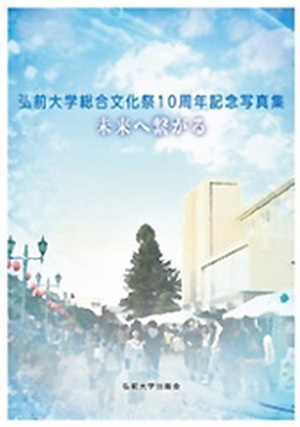 未来へ繋がる−弘前大学総合文化祭10周年記念写真集−