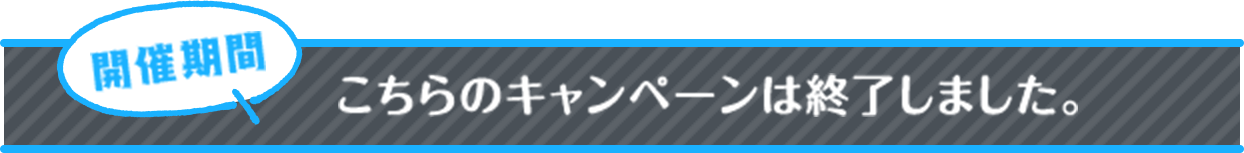 こちらのキャンペーンは終了しました。