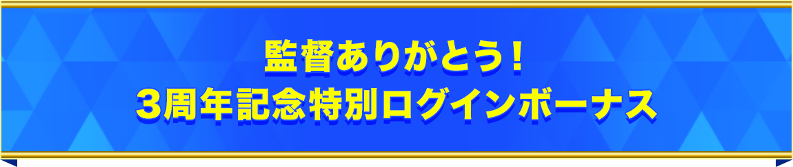 監督ありがとう！3周年記念特別ログインボーナス