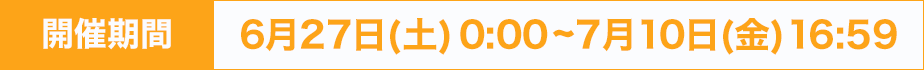 開催期間：6月27日(土)0:00~7月10日16:59