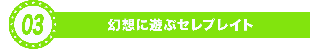 幻想に遊ぶセレブレイト