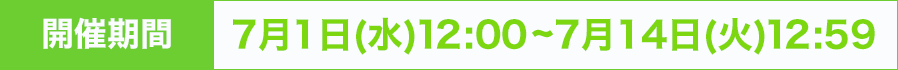 開催期間：7月1日(水) 12:00~7月14日(火) 12:59