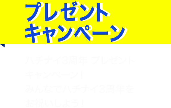 プレゼントキャンペーン ハチナイ3周年 プレゼントキャンペーン！みんなでハチナイ3周年をお祝いしよう！