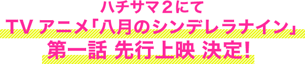 ハチサマ２にてTVアニメ「八月のシンデレラナイン」第一話 先行上映 決定！