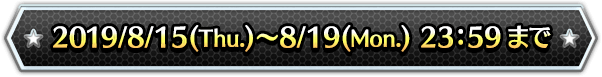 2019/8/15(Thu.)〜8/19(Mon.) 23:59まで