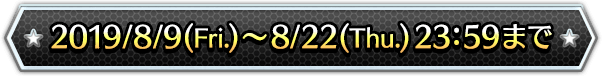 2019/8/9(Fri.)〜8/22(Thu.) 23:59まで