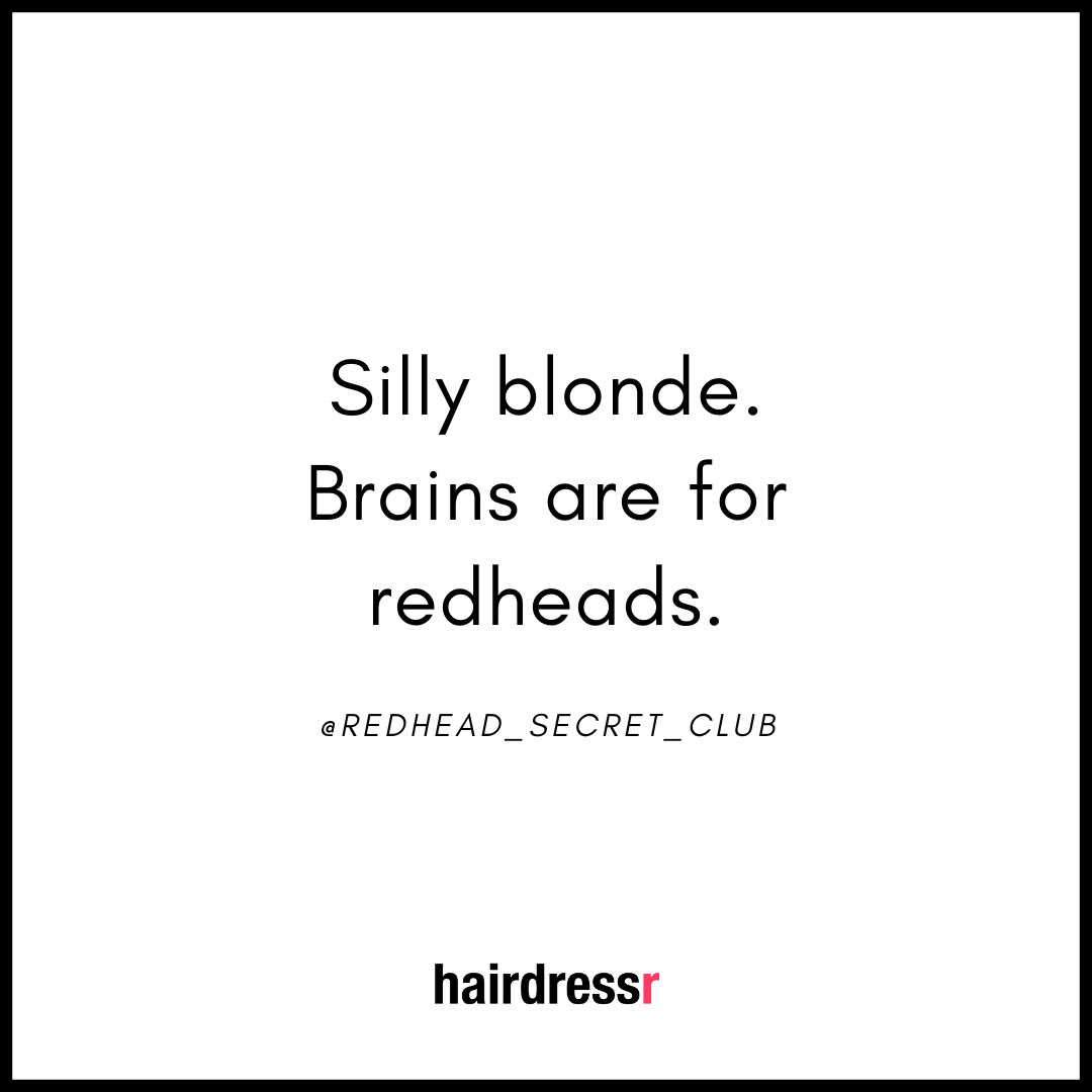Silly blonde. Brains are for redheads.